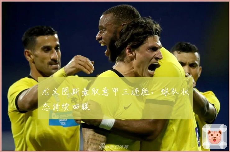 尤文图斯豪取意甲三连胜,球队状态持续回暖
