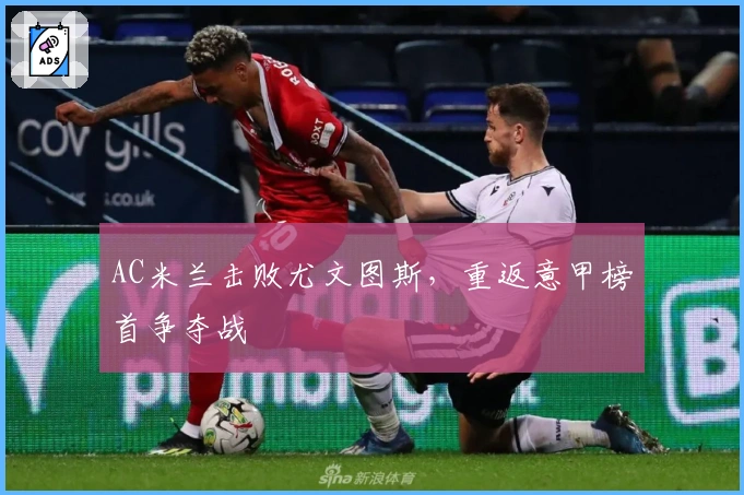 AC米兰击败尤文图斯，重返意甲榜首争夺战
