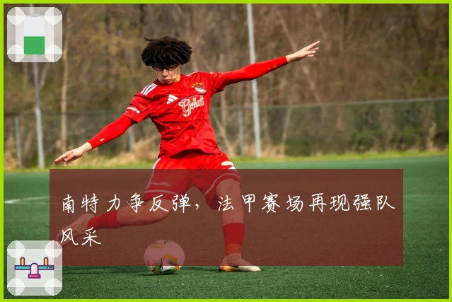 南特力争反弹，法甲赛场再现强队风采