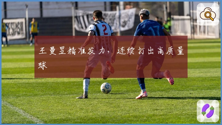 王曼昱精准发力，连续打出高质量球