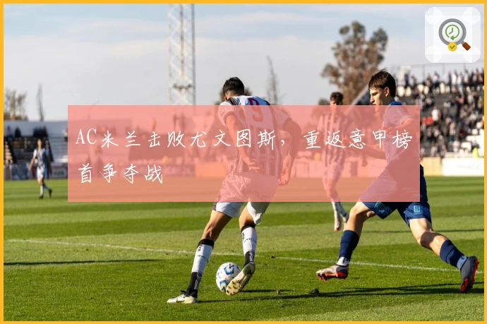 AC米兰击败尤文图斯，重返意甲榜首争夺战