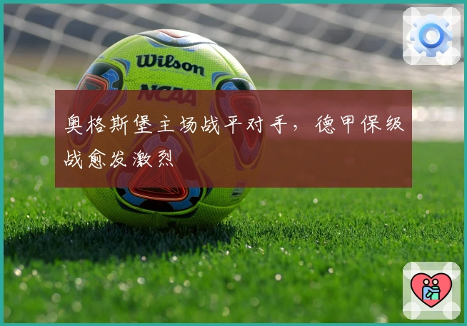 奥格斯堡主场战平对手，德甲保级战愈发激烈